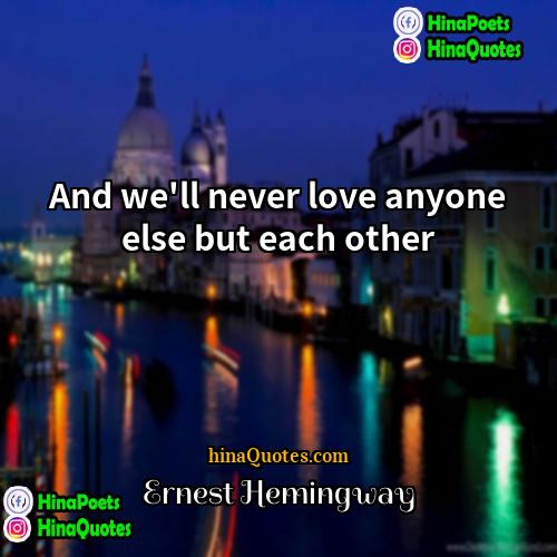 Ernest Hemingway Quotes | And we'll never love anyone else but